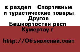  в раздел : Спортивные и туристические товары » Другое . Башкортостан респ.,Кумертау г.